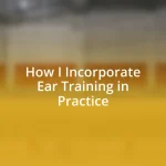 How I Incorporate Ear Training in Practice