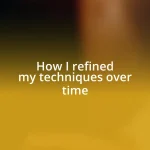 How I refined my techniques over time