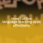 How I utilize language learning apps effectively