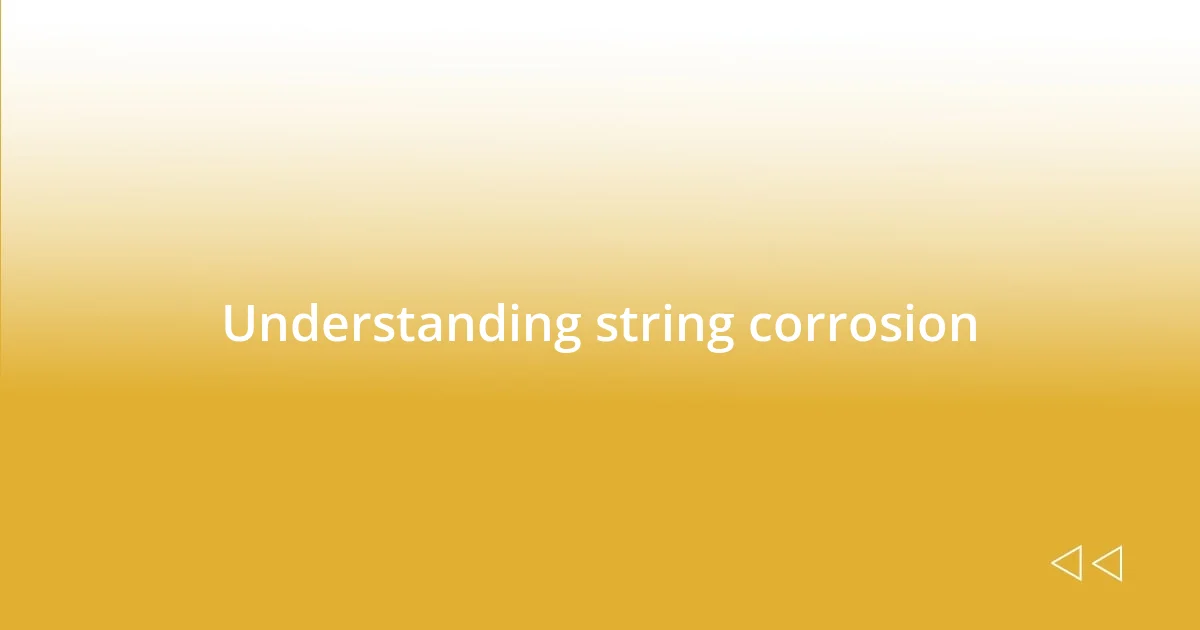 Understanding string corrosion