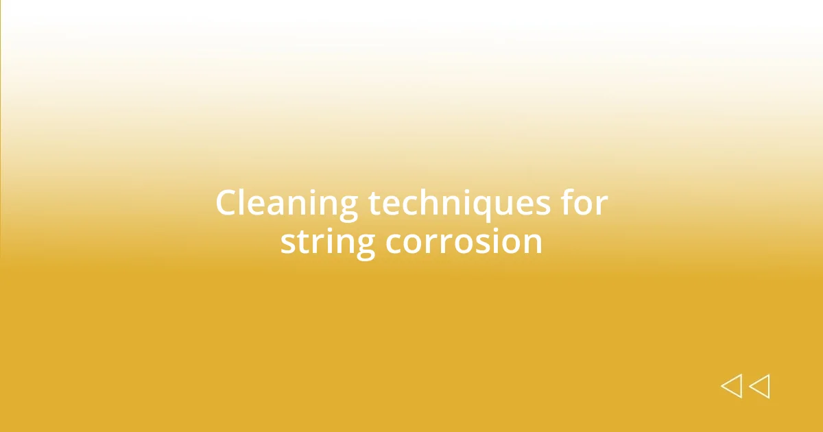 Cleaning techniques for string corrosion