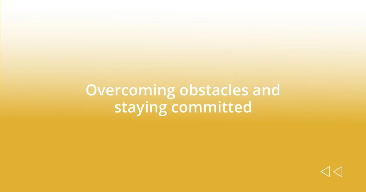 Overcoming obstacles and staying committed