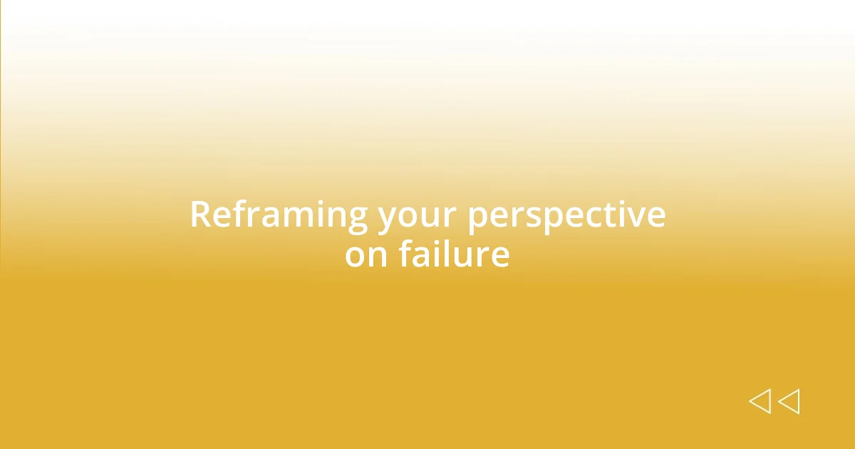 Reframing your perspective on failure