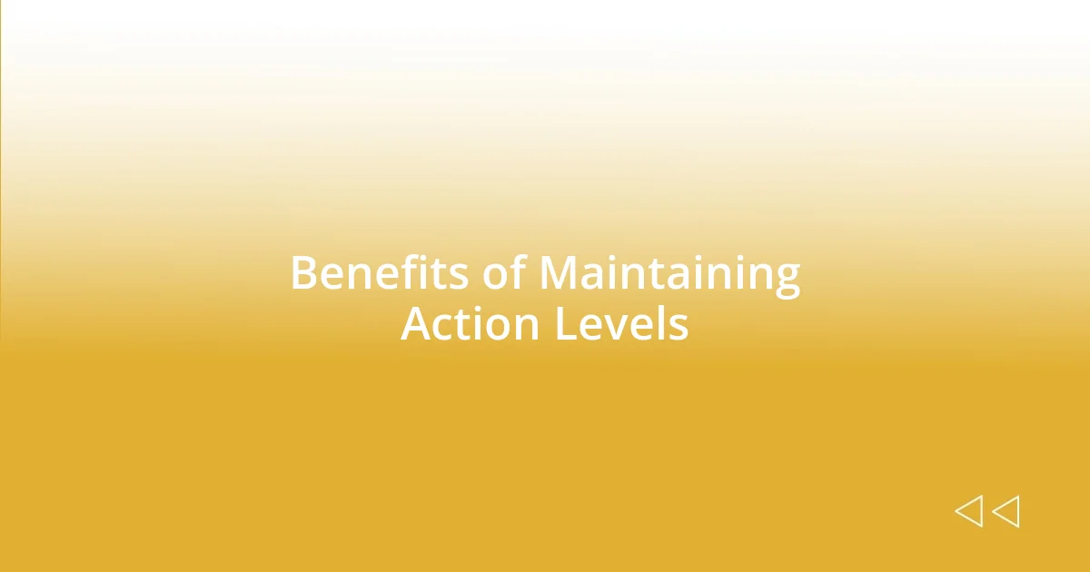 Benefits of Maintaining Action Levels