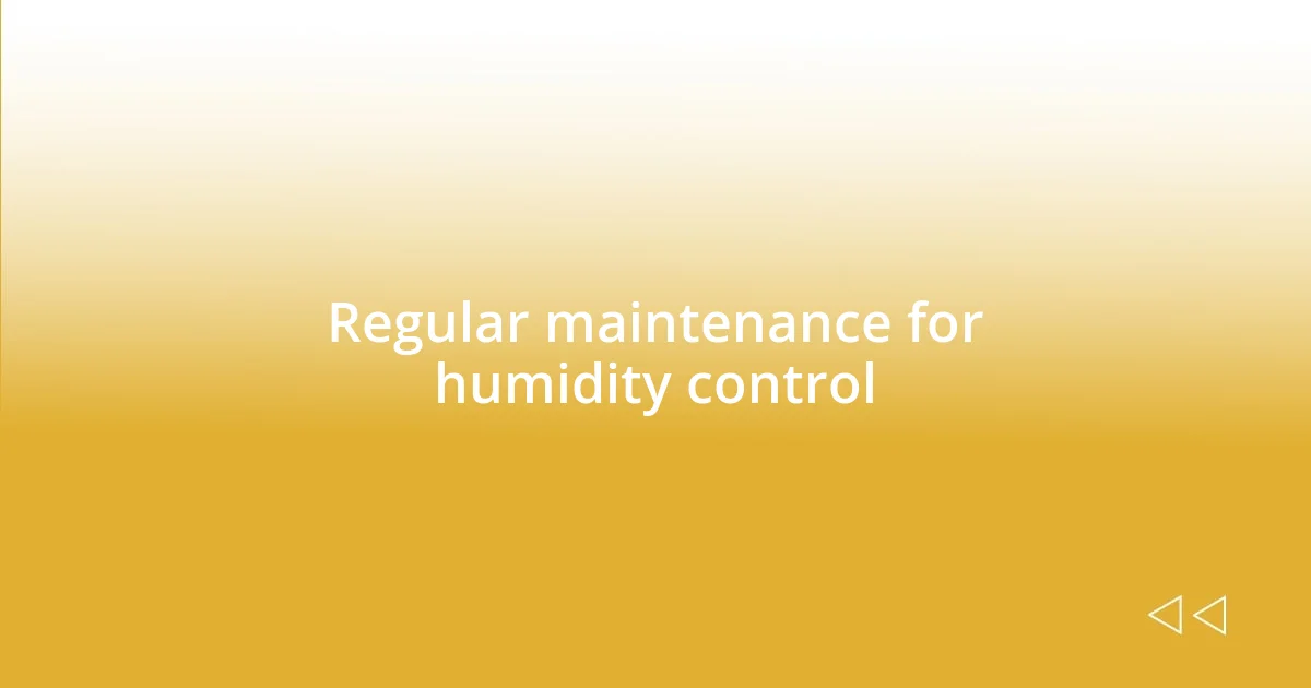 Regular maintenance for humidity control