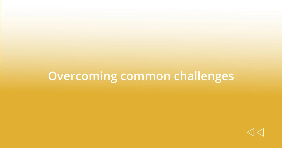 Overcoming common challenges