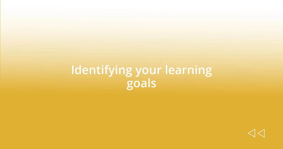 Identifying your learning goals