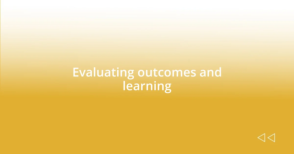 Evaluating outcomes and learning