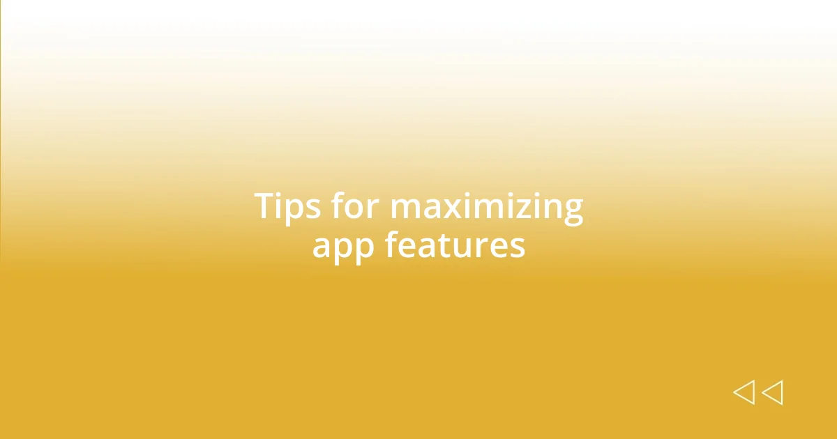 Tips for maximizing app features