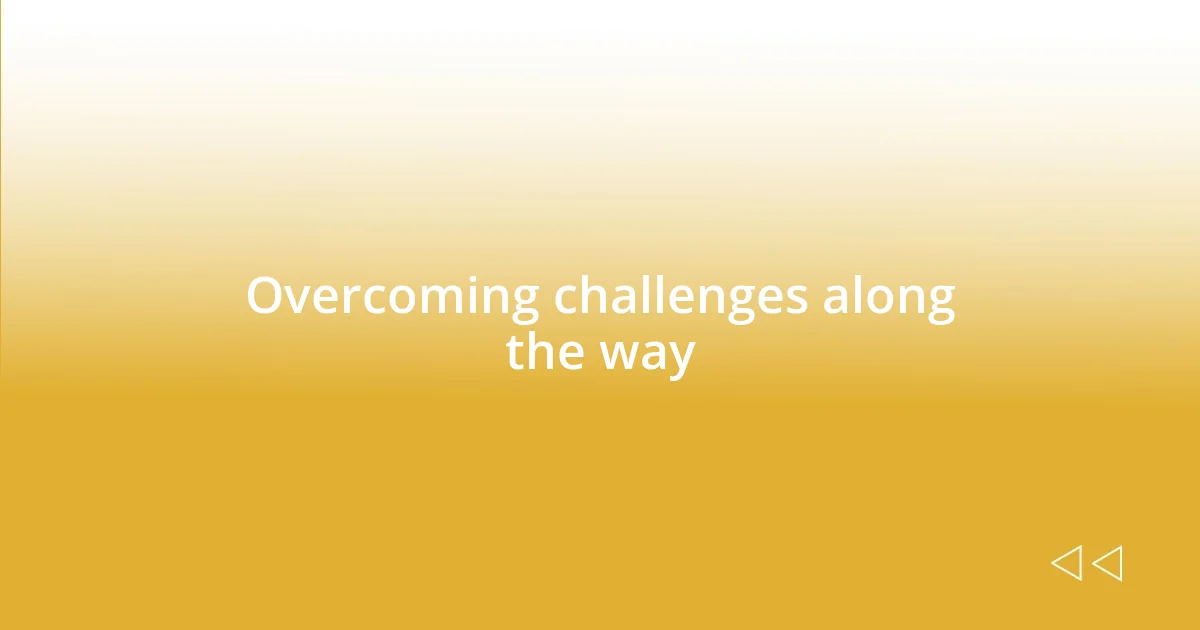 Overcoming challenges along the way