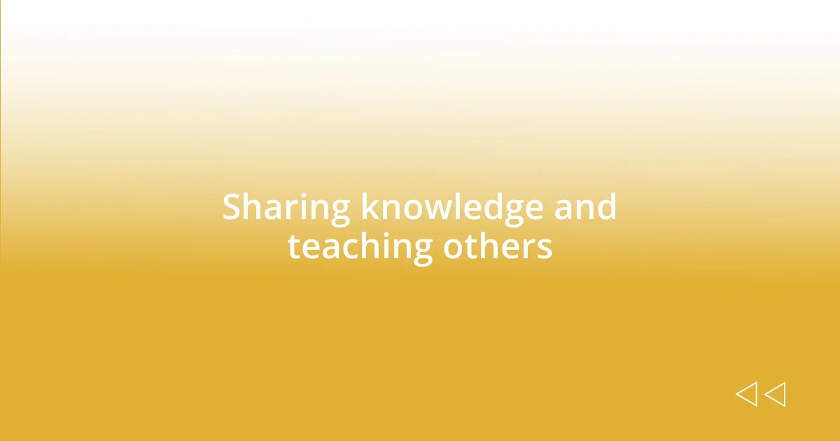 Sharing knowledge and teaching others