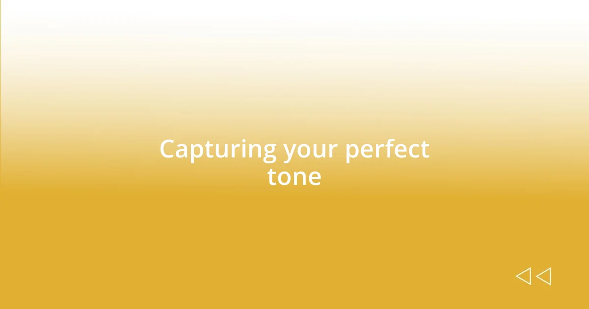 Capturing your perfect tone