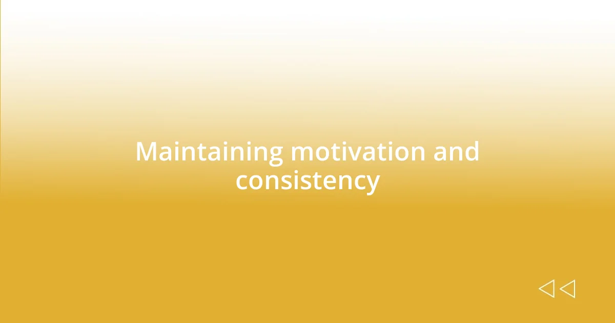 Maintaining motivation and consistency