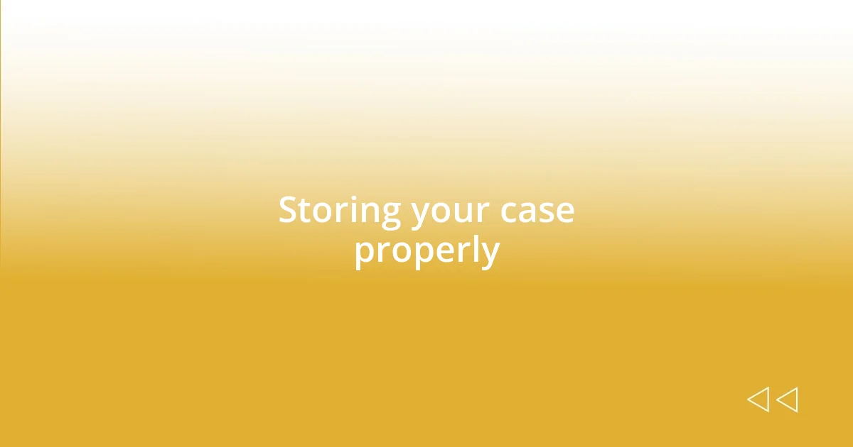 Storing your case properly