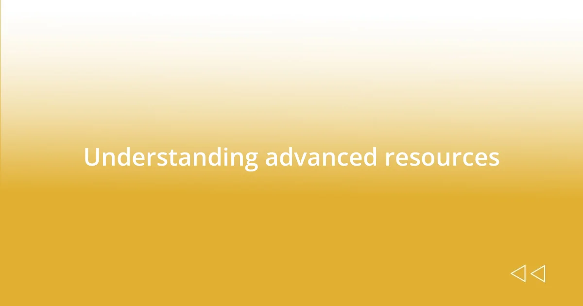 Understanding advanced resources