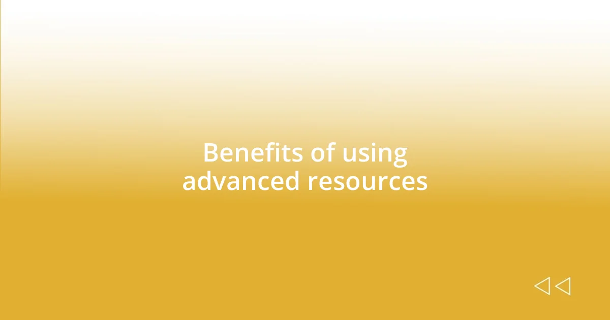 Benefits of using advanced resources