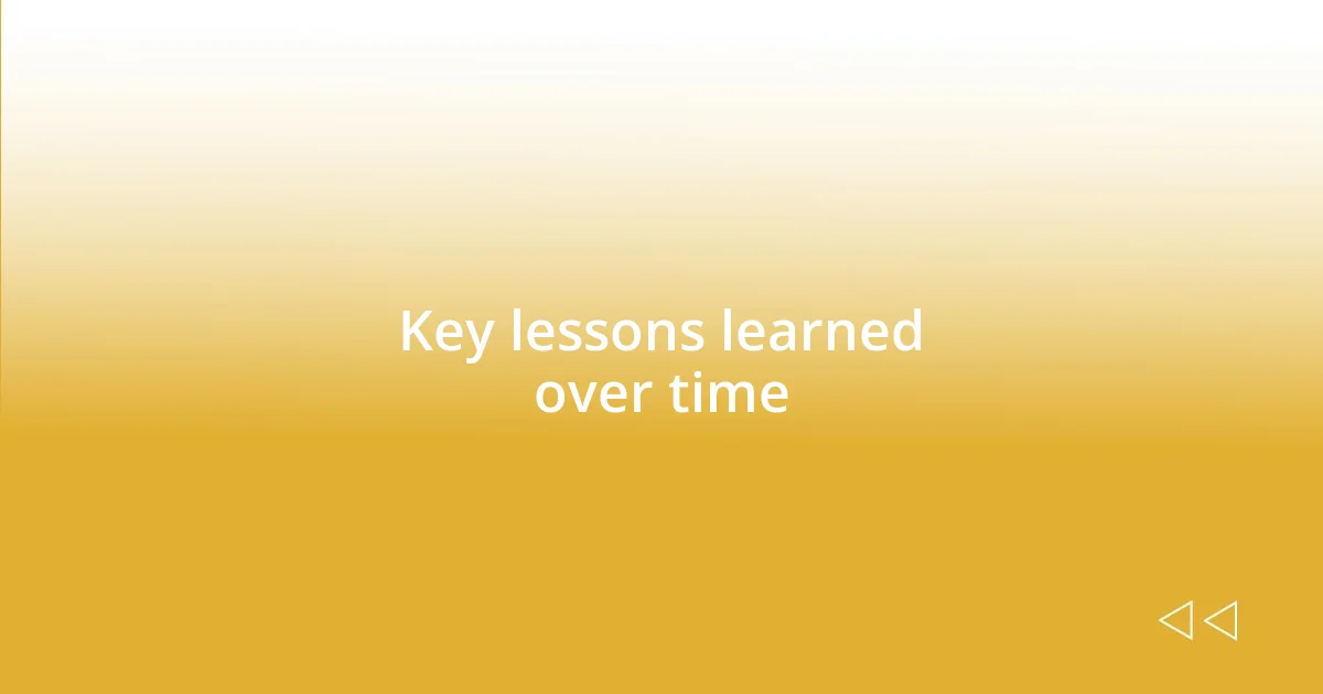 Key lessons learned over time