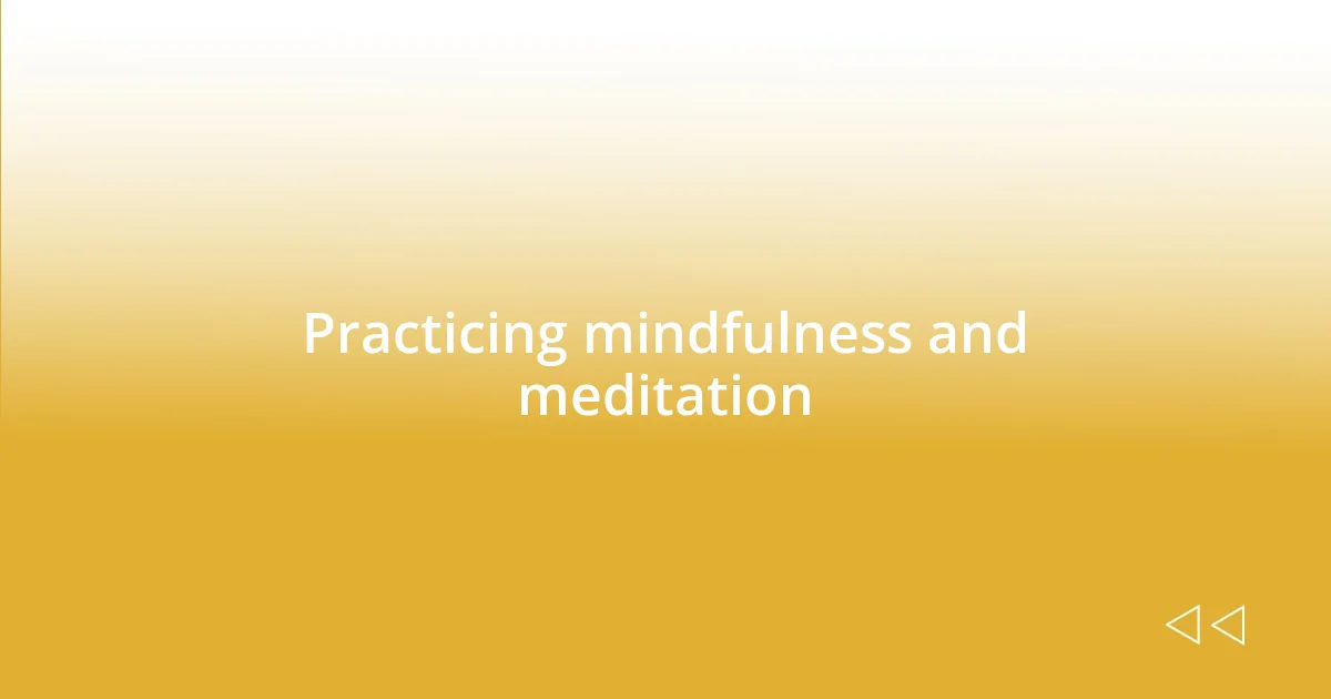 Practicing mindfulness and meditation