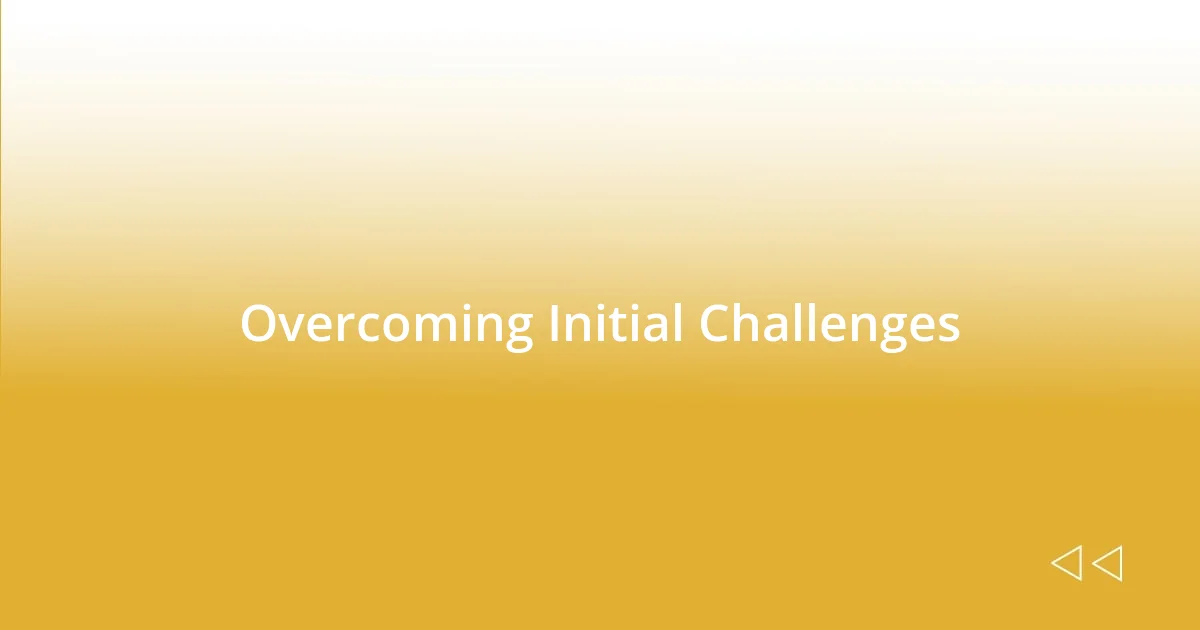 Overcoming Initial Challenges